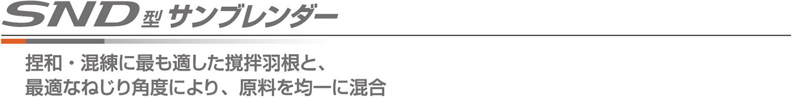 SND型サンブレンダー 捏和・混練に最も適した撹拌羽根と、最適なねじり角度により、原料を均一に混合