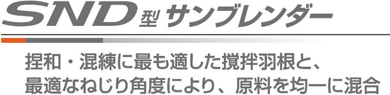 SND型サンブレンダー 捏和・混練に最も適した撹拌羽根と、最適なねじり角度により、原料を均一に混合