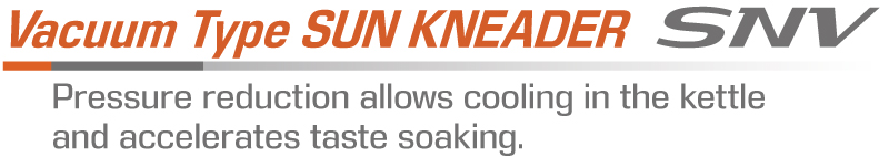 Vacuum Type SUN KNEADER Model SNV - Pressure reduction allows cooling in the kettle and accelerates taste soaking.